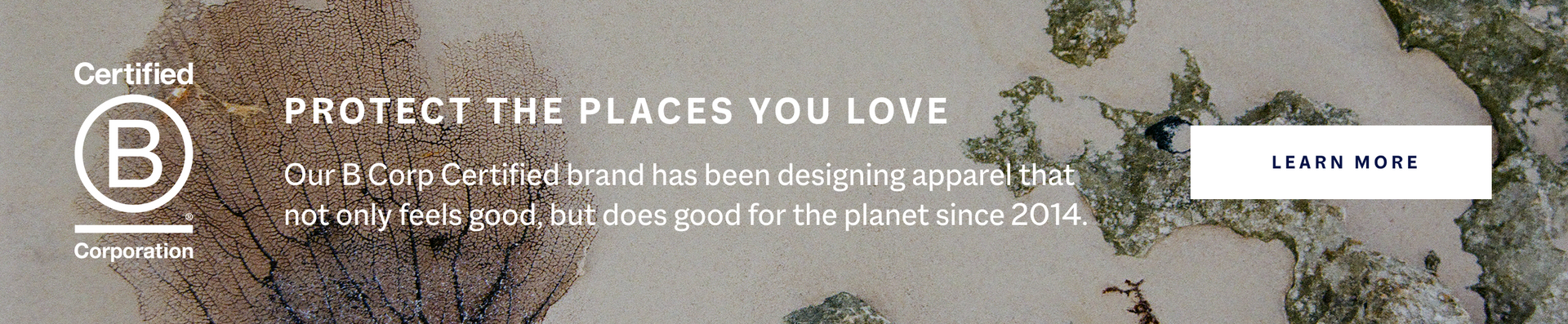 Protect the places you love. Our B Corp Certified brand has been designing apparel that not only feels good, but does good for the planet. Learn more. 